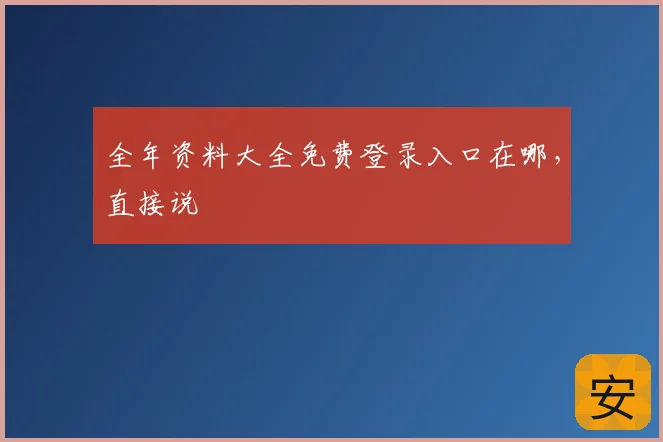 全年资料大全免费登录入口在哪,直接说