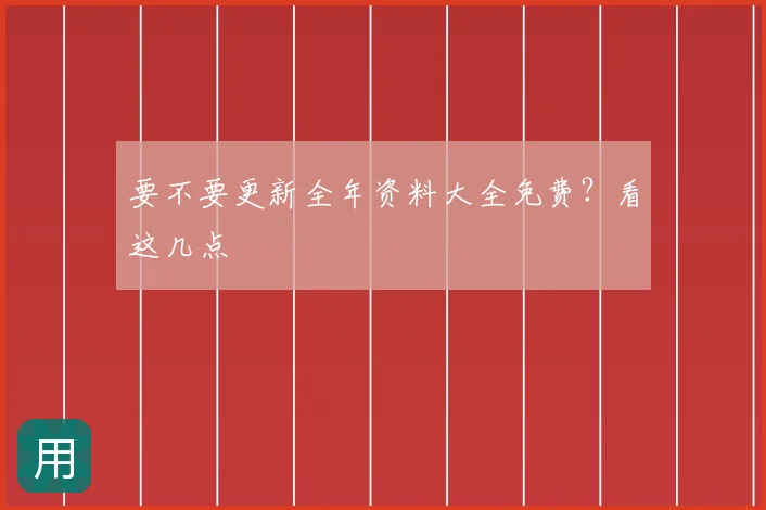 要不要更新全年资料大全免费？看这几点
