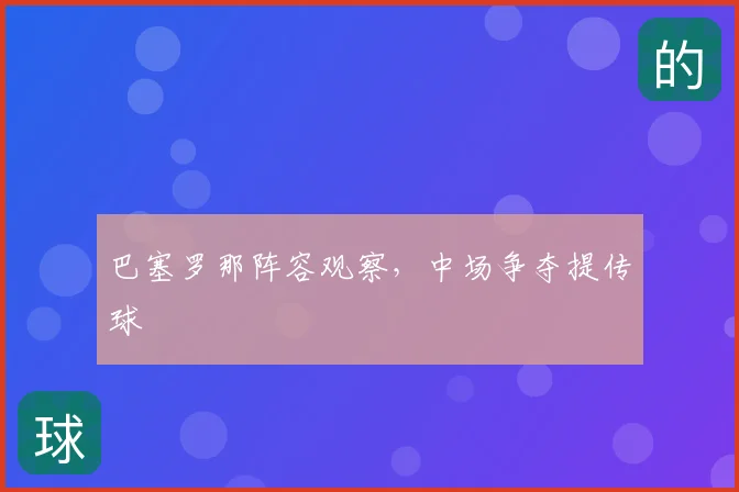 巴塞罗那阵容观察，中场争夺提传球